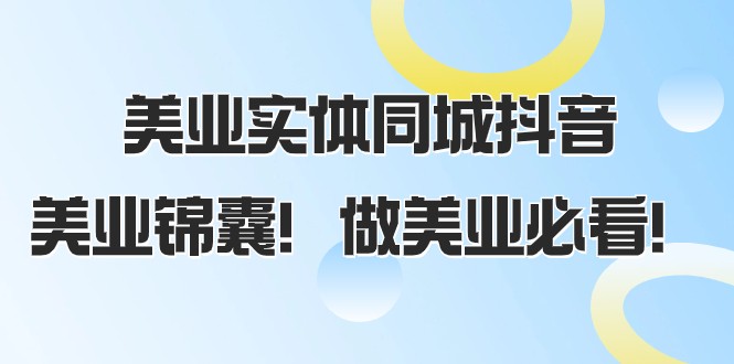 美业实体店抖音运营58课：同城引流爆单锦囊，美业人必学！-54创业网