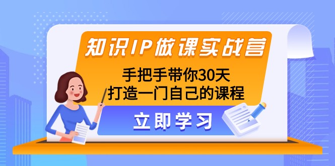 30天打造爆款课：知识IP做课实战营，手把手教你从0到1-54创业网