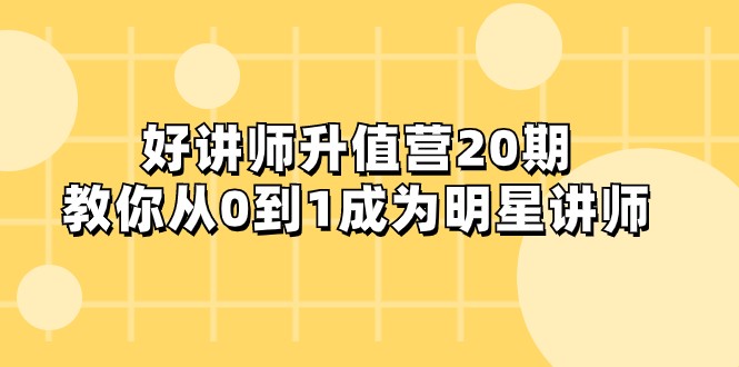 好讲师升值营第20期：0基础速成明星讲师，手把手教学从入门到精通-54创业网
