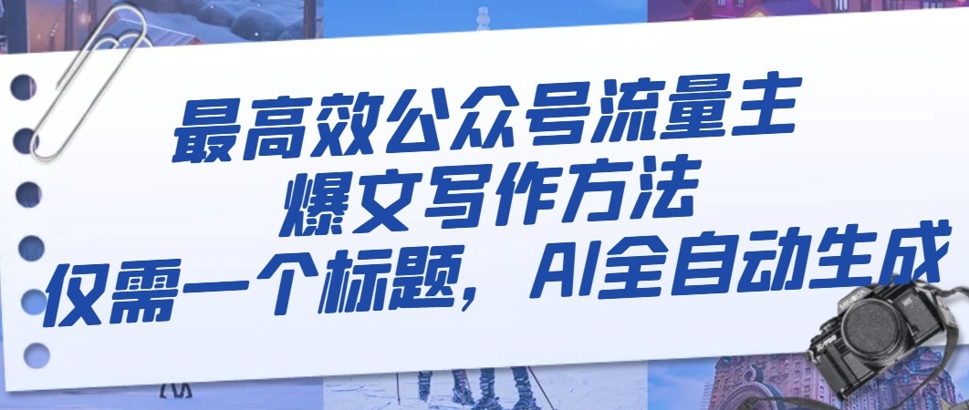 AI全自动生成公众号爆文：1个标题搞定流量主高效变现-54创业网