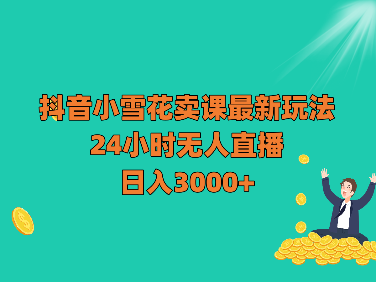 抖音无人直播卖课秘籍：小雪花玩法日入3000+，24小时自动赚钱-54创业网