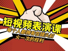 短视频表演课49节：教你如何在镜头前火一次，人人都是主角-54创业网