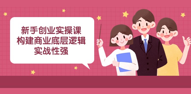 新手创业45节课：从0构建商业底层逻辑，实战赚钱指南-54创业网