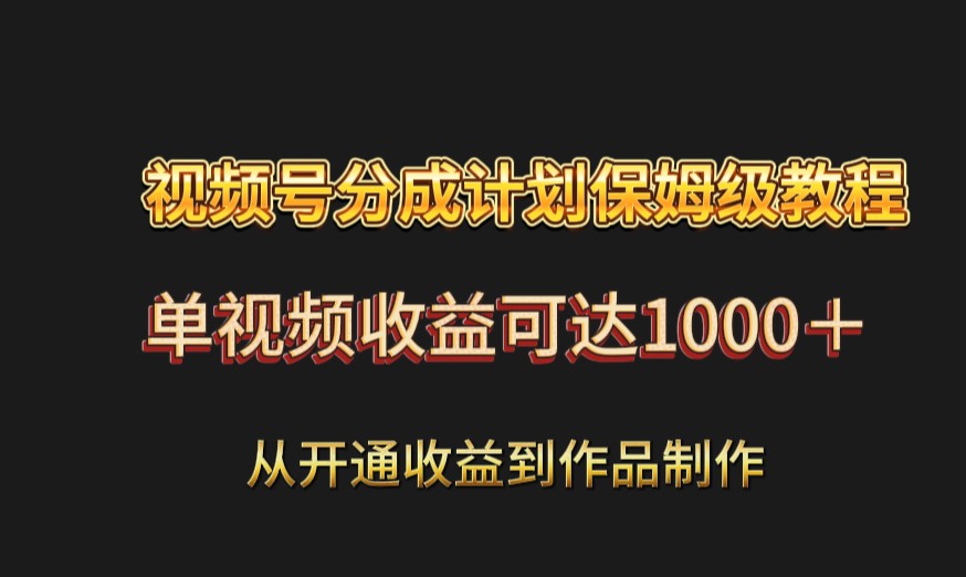 视频号分成计划怎么赚钱：开通收益到爆款制作，单视频收益1000+教程-54创业网