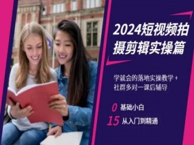 2024短视频拍摄剪辑教程：零基础小白速成，从入门到精通实操教学-54创业网