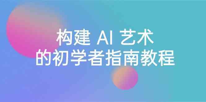 Stable Diffusion AI绘画入门教程：16节课零基础学会AI艺术创作（中英字幕）-54创业网