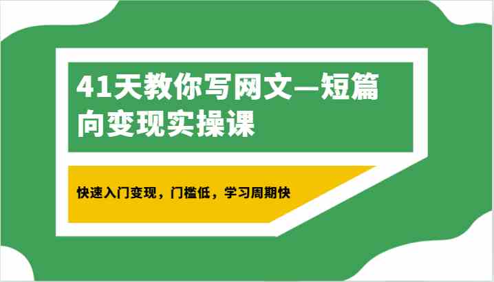 41天短篇网文写作变现课：快速入门低门槛，学习周期短易上手-54创业网