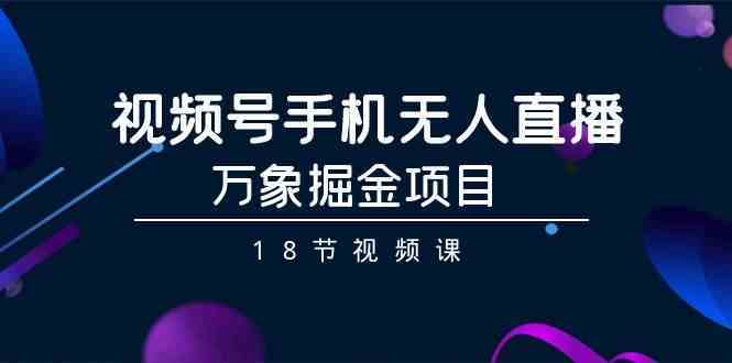 手机无人直播赚钱：万象掘金18节视频课，0基础轻松上手-54创业网