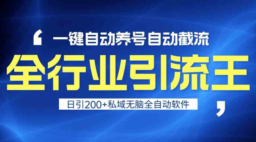 全行业引流王：一键自动养号截流，日引200+私域流量，安全无封号-54创业网