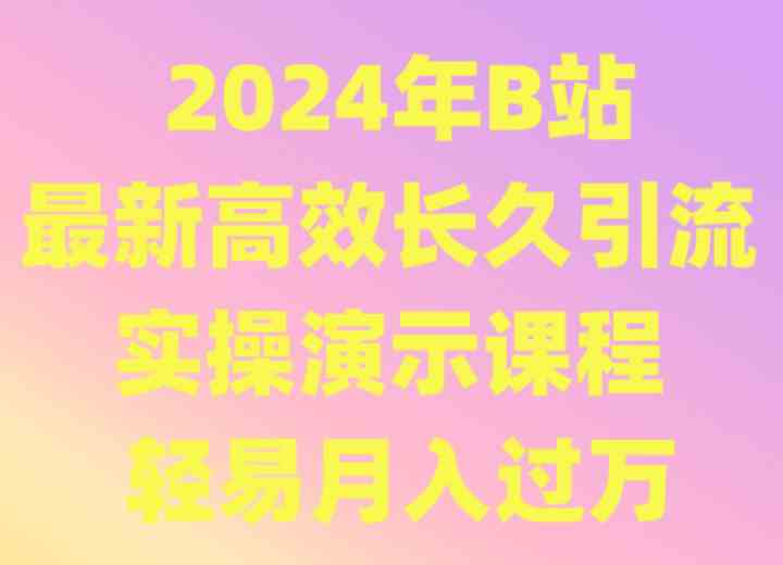 2024年B站引流实战课：高效长久月入过万技巧 手把手教学-54创业网
