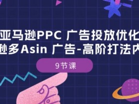 亚马逊PPC广告优化技巧：多Asin高阶打法9节课内训班-54创业网