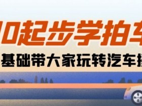 0基础学汽车摄影：18节课带你从相机小白到拍车高手-54创业网