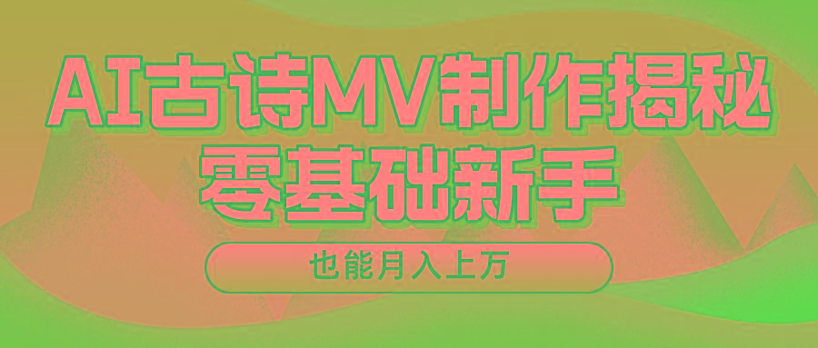 AI古诗MV教程：新手3步赚万元，轻松月入过万！-54创业网