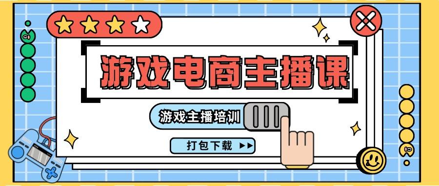 0基础游戏电商主播培训：23节入门课程打包下载，轻松学做游戏主播-54创业网