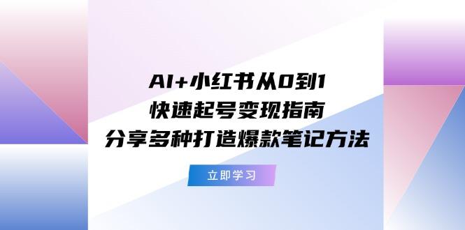 AI小红书起号变现：0基础快速涨粉爆款笔记方法大全-54创业网