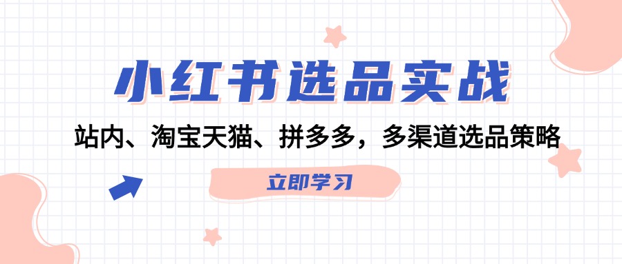 小红书淘宝拼多多选品攻略：站内+跨平台实战技巧，爆款轻松选-54创业网