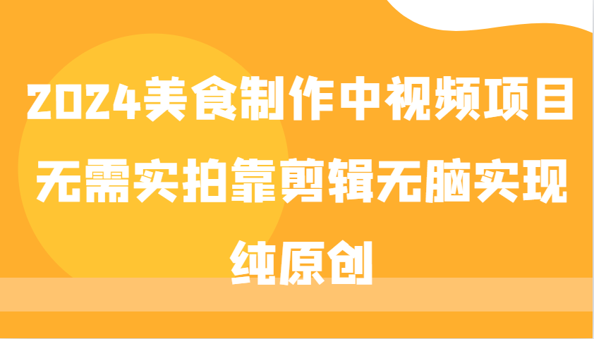 2024美食视频制作：无需实拍纯原创，靠剪辑轻松搞定爆款-54创业网