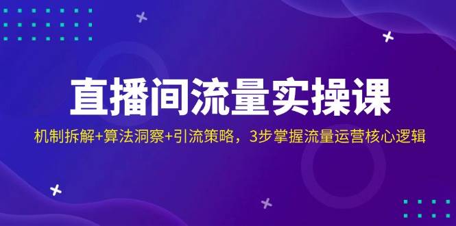 直播间流量运营课：3步掌握算法机制+引流策略，快速提升直播间人气-54创业网