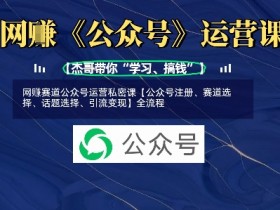 公众号运营赚钱全攻略：从注册到变现的网创赛道私密课-54创业网