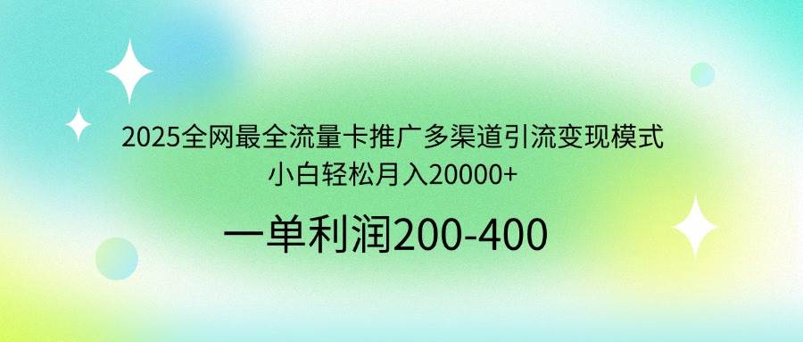 2025流量卡推广变现：多渠道引流秘籍，新手轻松月入2万+-54创业网