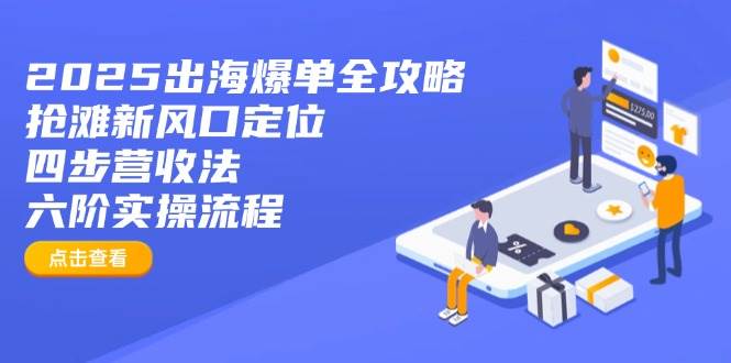 2025出海爆单全攻略：抢滩新风口定位+四步营收法+六阶实操流程-54创业网