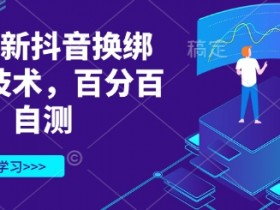 3月抖音换绑技术最新版：百分百成功教程，自测有效-54创业网