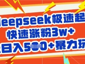 deepseek极速起号3天涨粉3w+：5张暴力变现玩法，轻松日入500+-54创业网