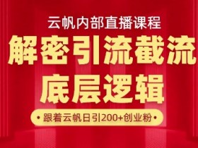 云帆内部直播课：引流思路底层逻辑+实操落地，当天引爆通讯录-54创业网