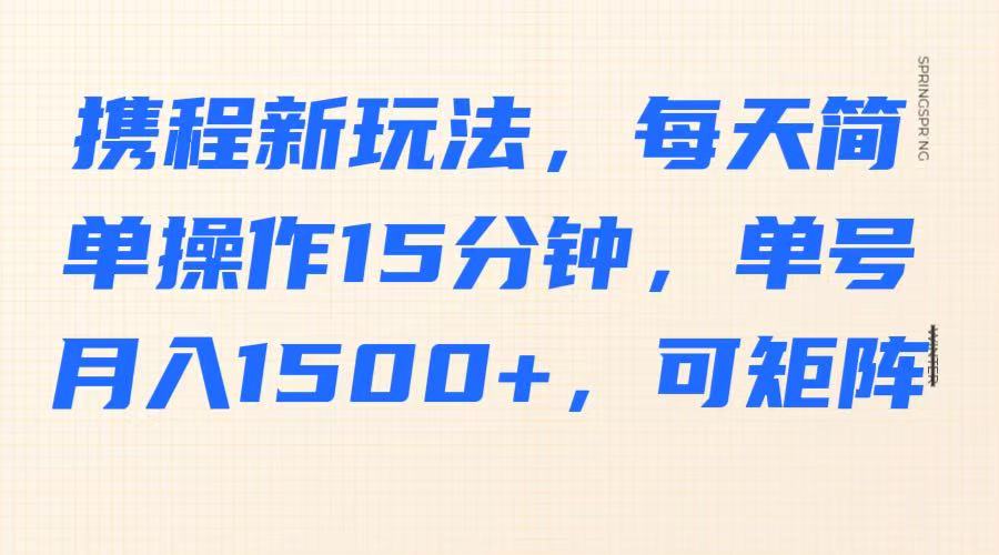 携程兼职新玩法：每天15分钟单号月入1500+，轻松矩阵多开赚钱-54创业网
