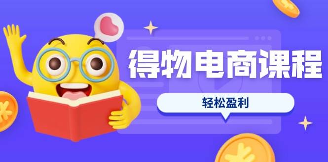 得物电商课程：选品优化定价7天爆款SOP，新手轻松盈利攻略-54创业网