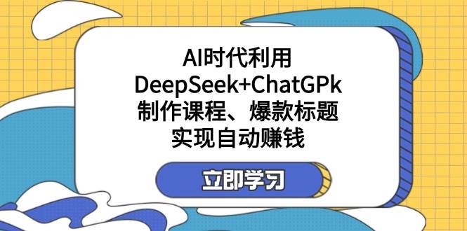 AI赚钱秘籍：DeepSeek+ChatGPT自动生成爆款课程标题-54创业网