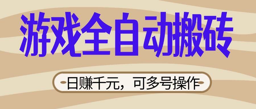 游戏搬砖全自动赚钱：日赚千元多开攻略，新手小白宝妈轻松躺赚-54创业网