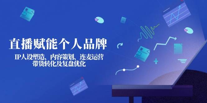 直播带货全攻略：IP人设打造+内容策划+连麦运营+转化复盘优化-54创业网