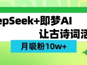 AI古诗词视频教程：用DeepSeek轻松涨粉10W+（保姆级教学）-54创业网