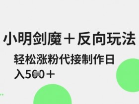 剑魔反向玩法：小明教你轻松涨粉，日入5张可代接-54创业网