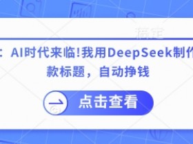 AI课程制作神器DeepSeek：自动生成爆款标题，轻松实现被动收入-54创业网
