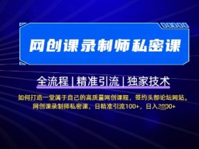 网创课录制师私密课：日引流100+的高质量网创课打造秘籍-54创业网