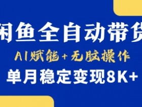 小黄鱼全自动带货：AI赋能无脑操作，单月稳定变现8K+揭秘-54创业网