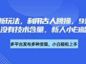 古人跳操养生新玩法：9条作品涨粉4.5W，零基础小白轻松上手-54创业网