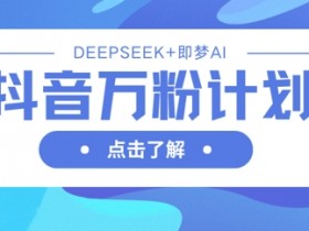 抖音万粉速成秘籍：用DeepSeek+即梦AI批量生成爆款视频，7天快速涨粉破万-54创业网