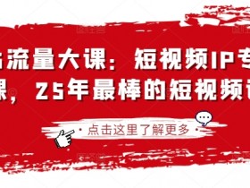 2025最火短视频IP课程：25年必备技能大课，流量暴涨秘籍-54创业网