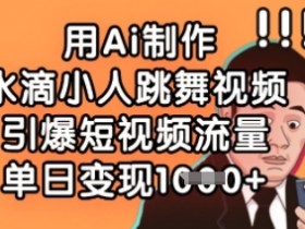 AI水滴小人跳舞视频教程：单日变现数张，引爆短视频流量-54创业网