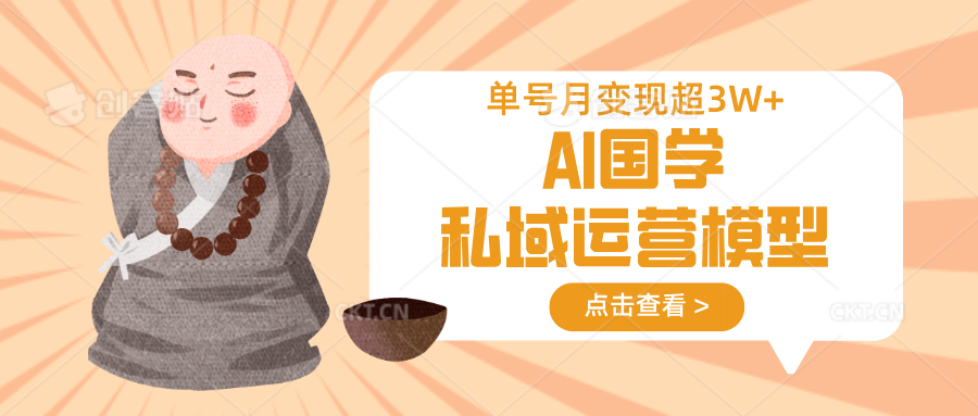 AI国学私域运营：0成本快速变现，单号月赚3万+的可持续模型-54创业网