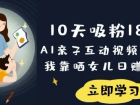 10天吸粉18W：AI亲子视频暴利玩法，晒娃日入数张轻松赚钱-54创业网