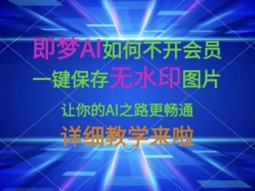 即梦AI无水印保存教程：不开会员一键存图，AI创作畅通无阻！-54创业网