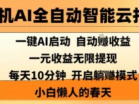 手机AI托管：全自动智能撸收益，1元提现，10分钟躺赚！小白懒人必看-54创业网