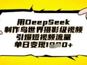 DeepSeek一键生成鸟世界摄影级视频：单日变现1k+的短视频流量密码-54创业网