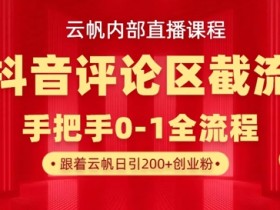 抖音截流术：云帆直播课教你日引300+创业粉，精准私信评论区截流-54创业网