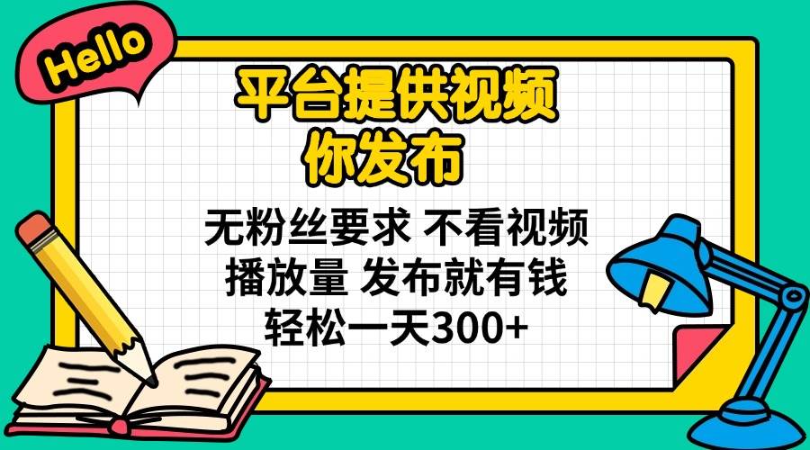 无粉丝要求！发布视频就有钱，不看播放量，平台提供视频，轻松日赚300+-54创业网