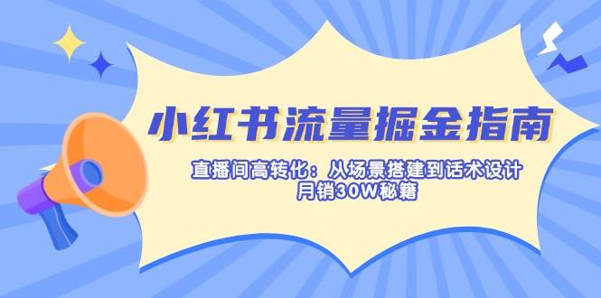 小红书直播带货秘籍：场景搭建+话术设计，30天销量破30万实战指南-54创业网